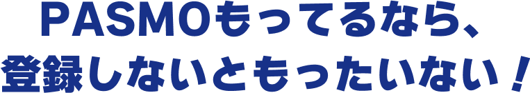 PASMOもってるなら、登録しないともったいない！